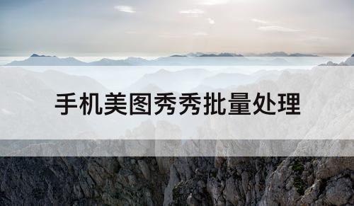 手机美图秀秀批量处理