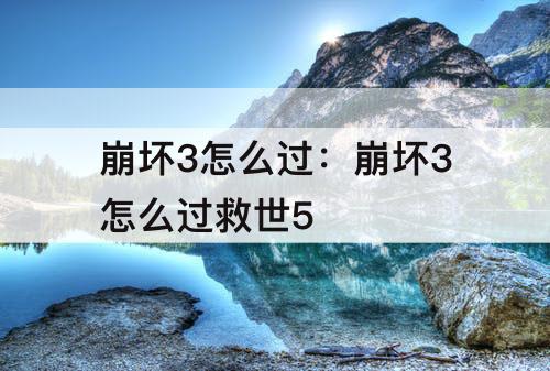 崩坏3怎么过：崩坏3怎么过救世5