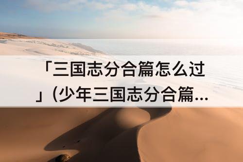 「三国志分合篇怎么过」(少年三国志分合篇怎么过)