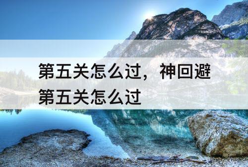 第五关怎么过，神回避第五关怎么过