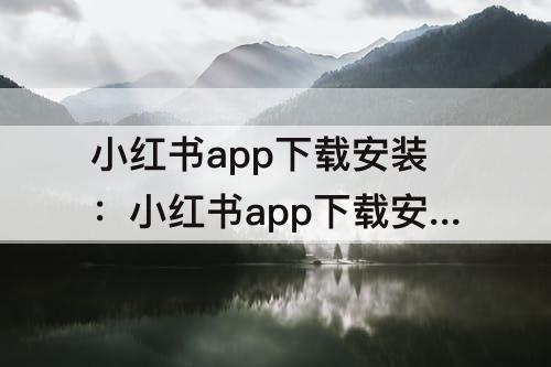 小红书app下载安装：小红书app下载安装手工教程
