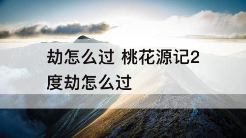 劫怎么过 桃花源记2度劫怎么过