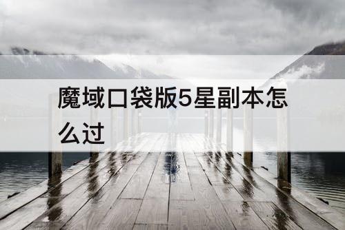 魔域口袋版5星副本怎么过