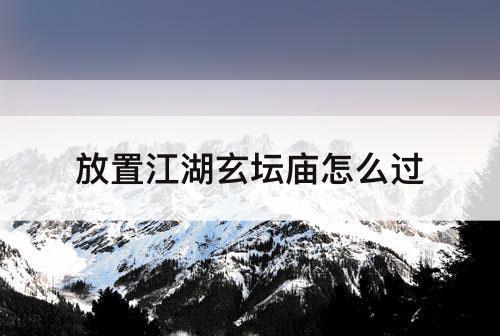 放置江湖玄坛庙怎么过