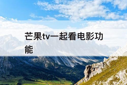 芒果tv一起看电影功能