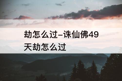 劫怎么过-诛仙佛49天劫怎么过