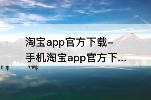 淘宝app官方下载-手机淘宝app官方下载