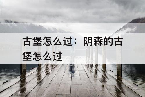 古堡怎么过：阴森的古堡怎么过