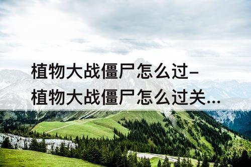 植物大战僵尸怎么过-植物大战僵尸怎么过关图解