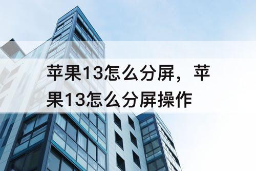 苹果13怎么分屏，苹果13怎么分屏操作
