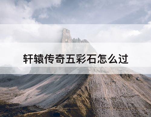 轩辕传奇五彩石怎么过