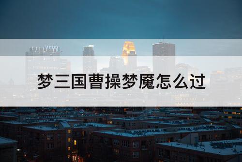 梦三国曹操梦魇怎么过