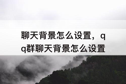 聊天背景怎么设置，qq群聊天背景怎么设置