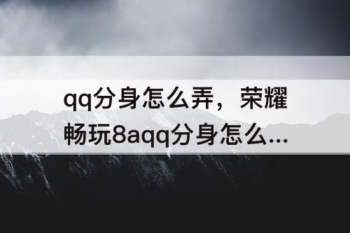 qq分身怎么弄，荣耀畅玩8aqq分身怎么弄