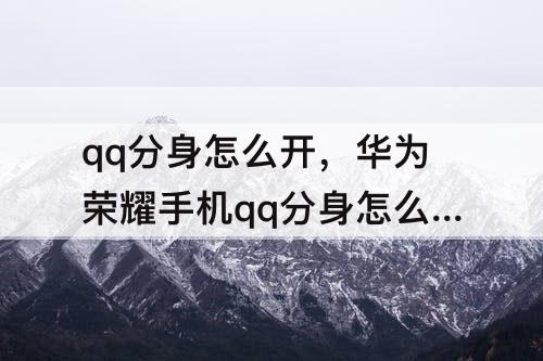 qq分身怎么开，华为荣耀手机qq分身怎么开