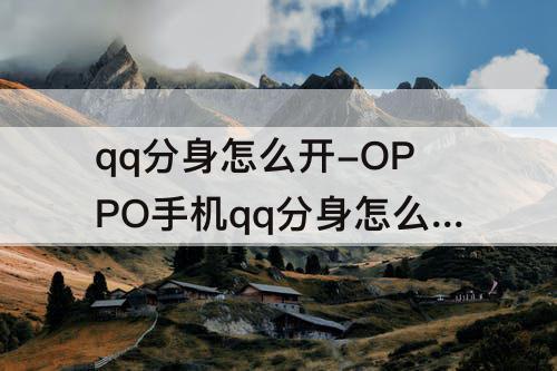 qq分身怎么开-OPPO手机qq分身怎么开