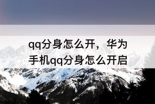 qq分身怎么开，华为手机qq分身怎么开启