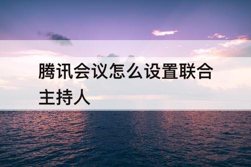腾讯会议怎么设置联合主持人