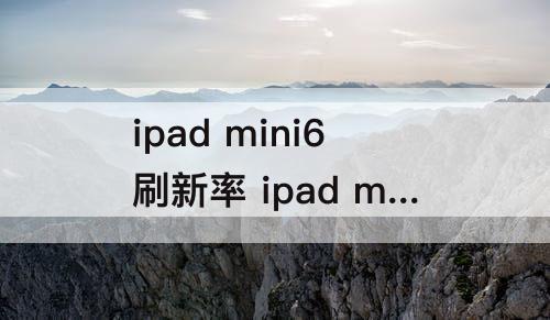 ipad mini6刷新率 ipad mini6刷新率多少