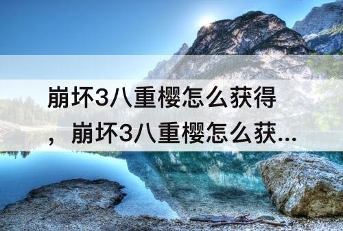 崩坏3八重樱怎么获得，崩坏3八重樱怎么获得视频