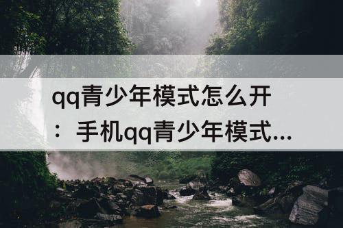 qq青少年模式怎么开：手机qq青少年模式怎么开启