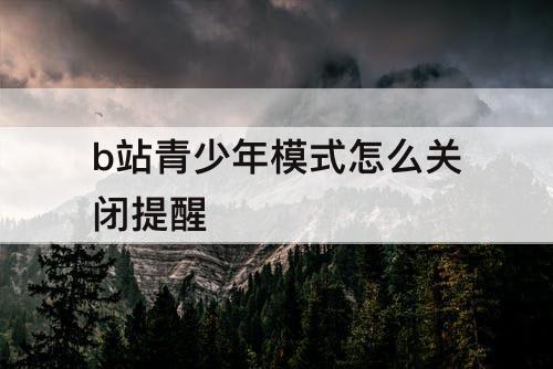 b站青少年模式怎么关闭提醒