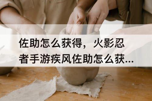 佐助怎么获得，火影忍者手游疾风佐助怎么获得