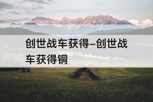 创世战车获得-创世战车获得铜
