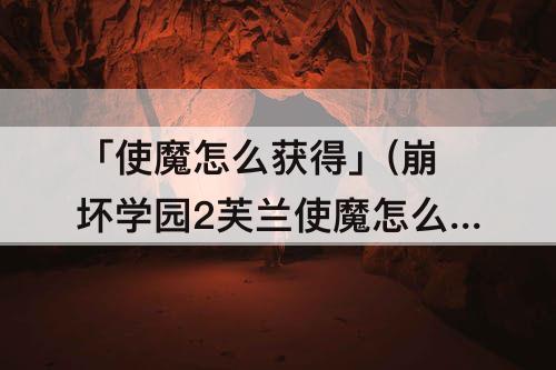 「使魔怎么获得」(崩坏学园2芙兰使魔怎么获得)