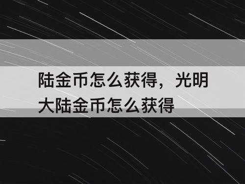 陆金币怎么获得，光明大陆金币怎么获得