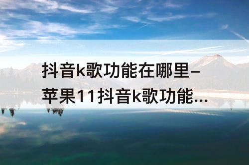 抖音k歌功能在哪里-苹果11抖音k歌功能在哪里