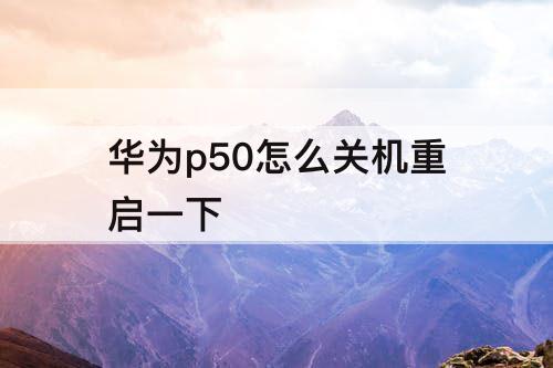 华为p50怎么关机重启一下