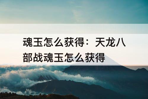 魂玉怎么获得：天龙八部战魂玉怎么获得