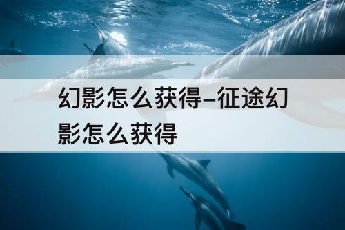 幻影怎么获得-征途幻影怎么获得
