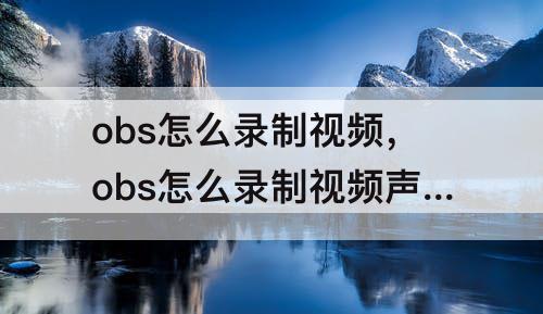 obs怎么录制视频，obs怎么录制视频声音