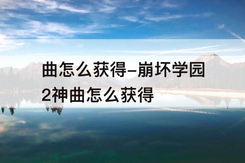曲怎么获得-崩坏学园2神曲怎么获得