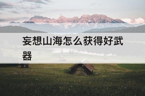 妄想山海怎么获得好武器