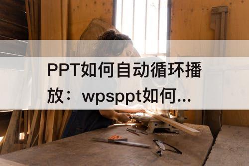PPT如何自动循环播放：wpsppt如何自动循环播放
