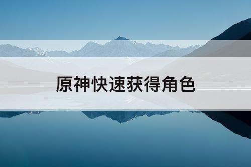 原神快速获得角色
