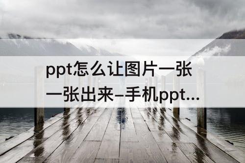 ppt怎么让图片一张一张出来-手机ppt怎么让图片一张一张出来