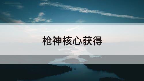 枪神核心获得