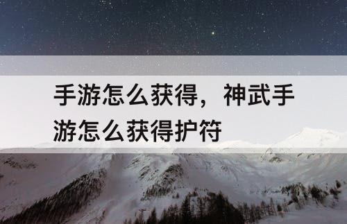 手游怎么获得，神武手游怎么获得护符
