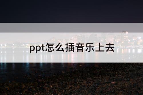 ppt怎么插音乐上去