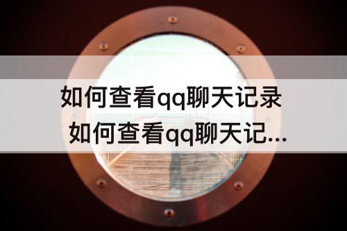 如何查看qq聊天记录 如何查看qq聊天记录过期图片
