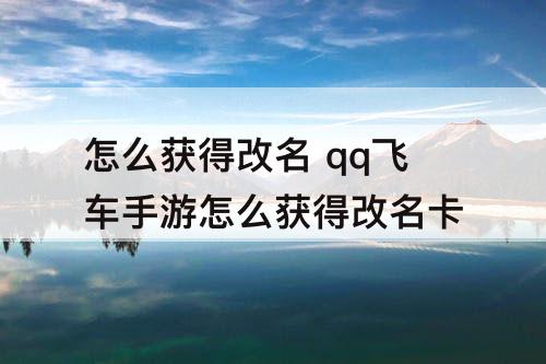 怎么获得改名 qq飞车手游怎么获得改名卡
