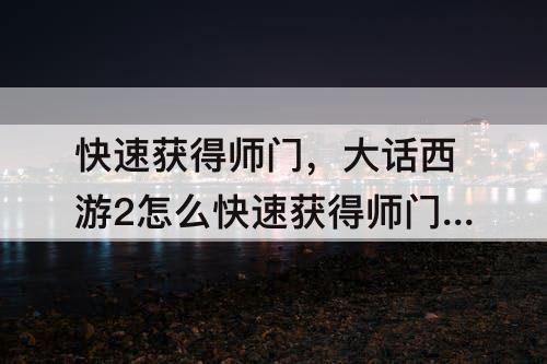 快速获得师门，大话西游2怎么快速获得师门贡献