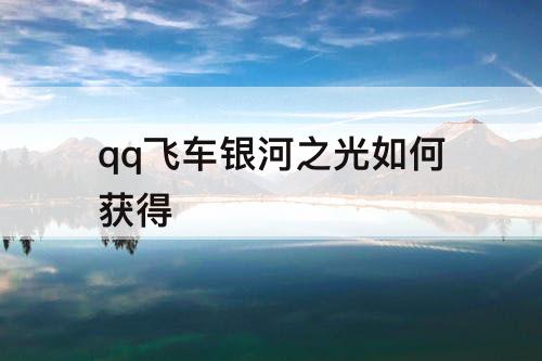 qq飞车银河之光如何获得