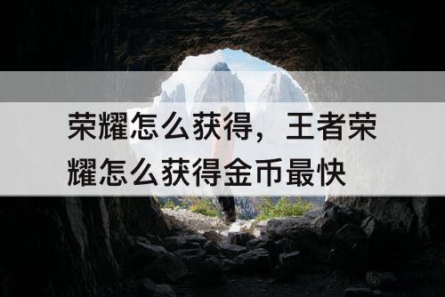 荣耀怎么获得，王者荣耀怎么获得金币最快