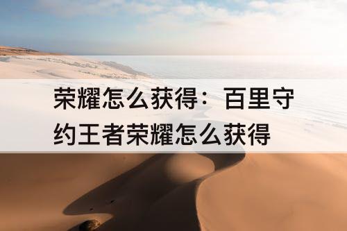 荣耀怎么获得：百里守约王者荣耀怎么获得