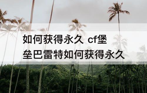 如何获得永久 cf堡垒巴雷特如何获得永久